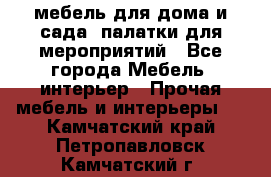 мебель для дома и сада, палатки для мероприятий - Все города Мебель, интерьер » Прочая мебель и интерьеры   . Камчатский край,Петропавловск-Камчатский г.